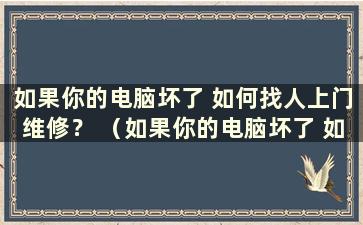 如果你的电脑坏了 如何找人上门维修？ （如果你的电脑坏了 如何找人上门维修？）